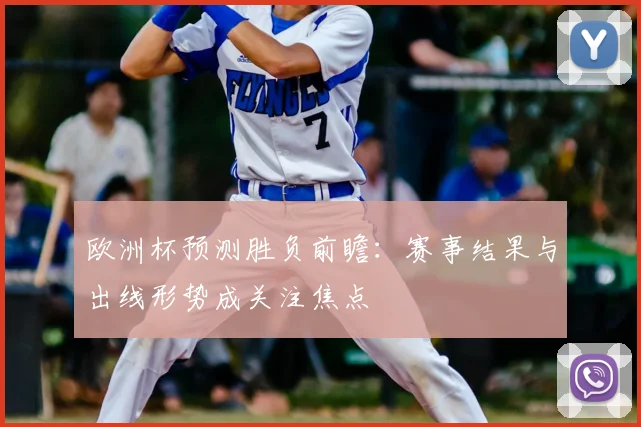 欧洲杯预测胜负前瞻:赛事结果与出线形势成关注焦点