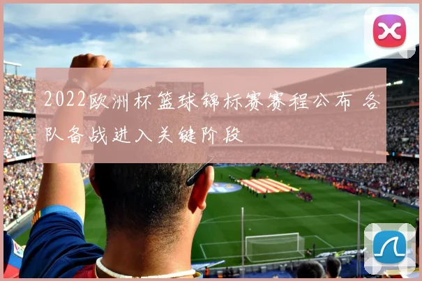 2022欧洲杯篮球锦标赛赛程公布 各队备战进入关键阶段