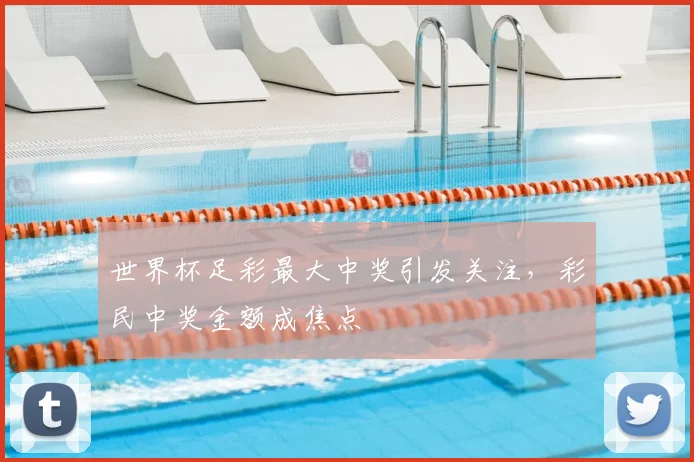世界杯足彩最大中奖引发关注，彩民中奖金额成焦点