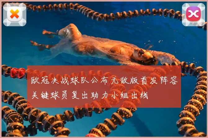 欧冠决战球队公布无敌版首发阵容关键球员复出助力小组出线