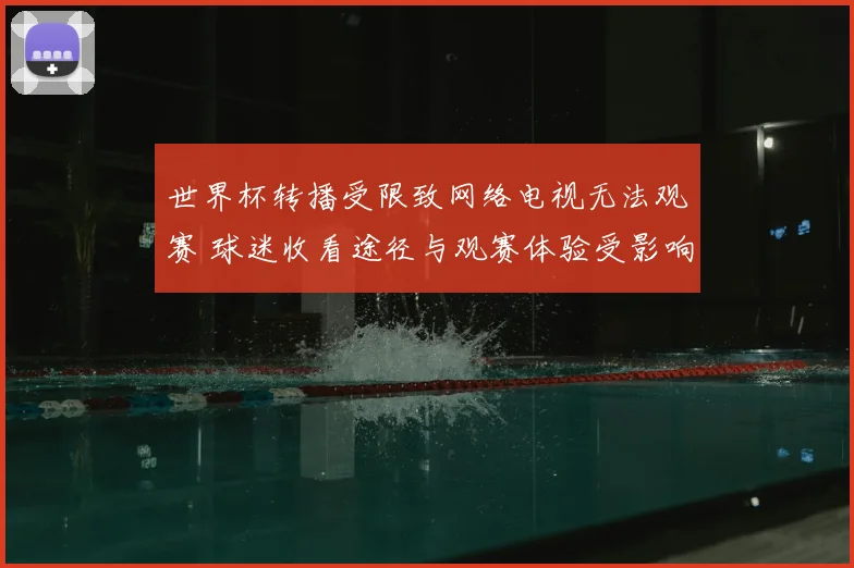 世界杯转播受限致网络电视无法观赛 球迷收看途径与观赛体验受影响