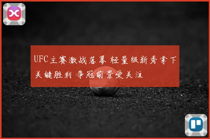 UFC主赛激战落幕 轻量级新秀拿下关键胜利 争冠前景受关注
