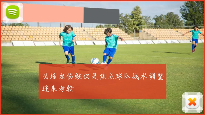 戈培尔伤缺仍是焦点球队战术调整迎来考验