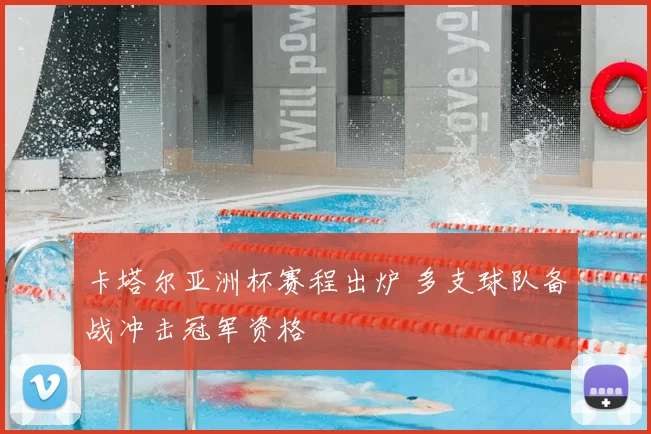 卡塔尔亚洲杯赛程出炉 多支球队备战冲击冠军资格