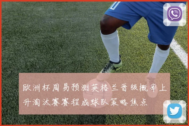 欧洲杯周易预测英格兰晋级概率上升淘汰赛赛程成球队策略焦点