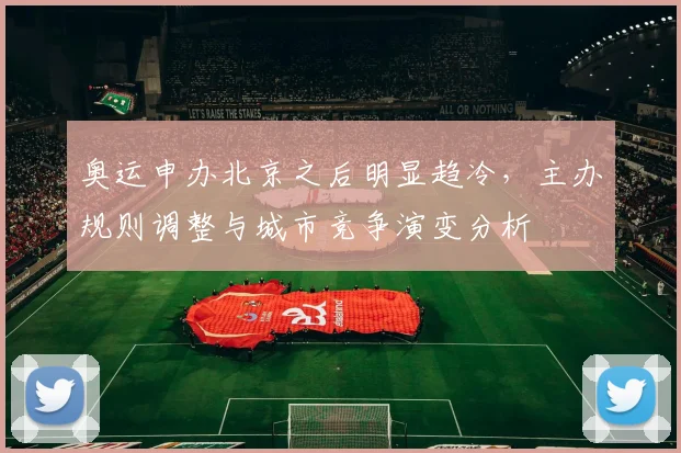 奥运申办北京之后明显趋冷,主办规则调整与城市竞争演变分析