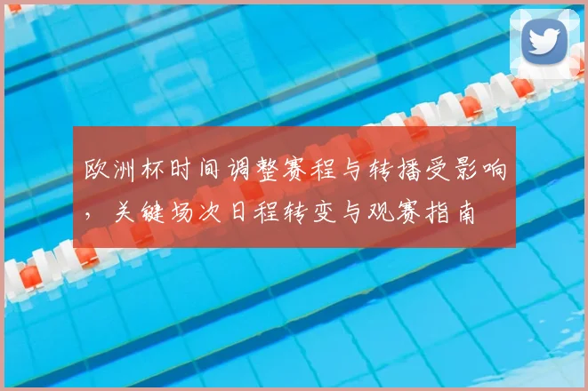 欧洲杯时间调整赛程与转播受影响,关键场次日程转变与观赛指南
