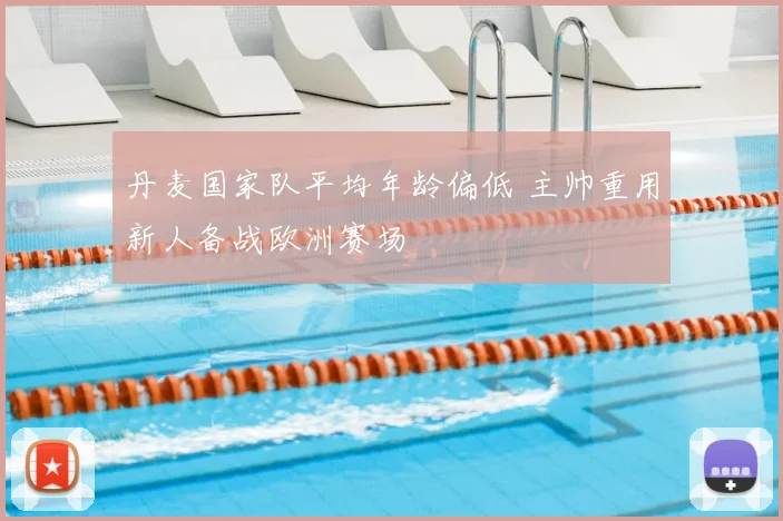 丹麦国家队平均年龄偏低 主帅重用新人备战欧洲赛场