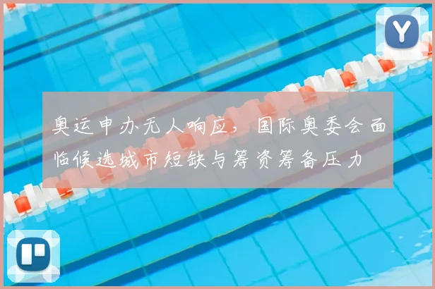 奥运申办无人响应,国际奥委会面临候选城市短缺与筹资筹备压力