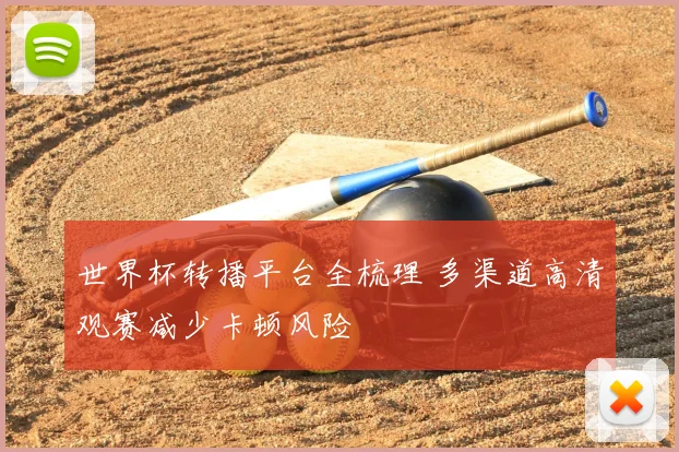 世界杯转播平台全梳理 多渠道高清观赛减少卡顿风险