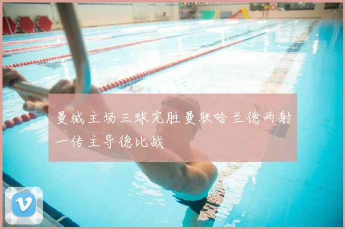 曼城主场三球完胜曼联哈兰德两射一传主导德比战