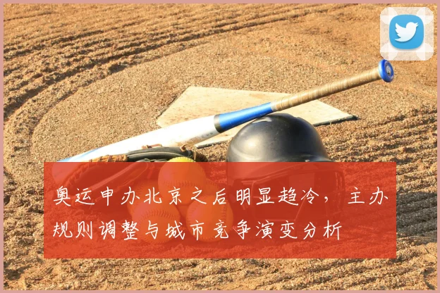 奥运申办北京之后明显趋冷,主办规则调整与城市竞争演变分析