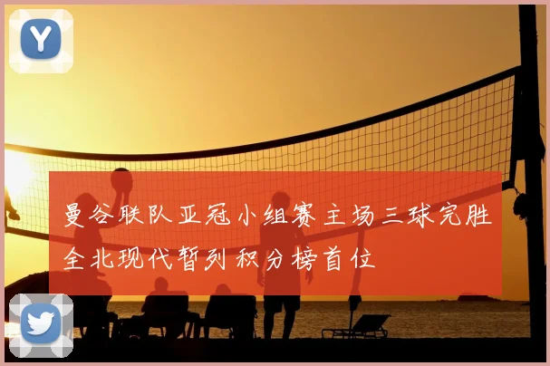 曼谷联队亚冠小组赛主场三球完胜全北现代暂列积分榜首位