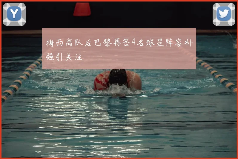 梅西离队后巴黎再签4名球星阵容补强引关注