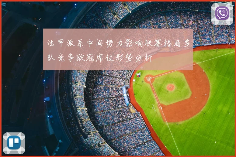 法甲派系中间势力影响联赛格局多队竞争欧冠席位形势分析