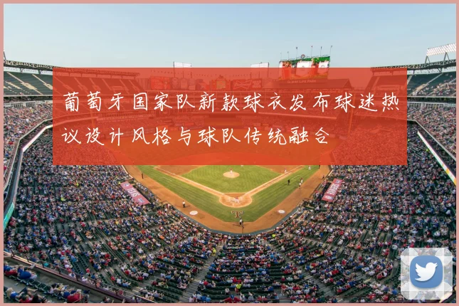 葡萄牙国家队新款球衣发布球迷热议设计风格与球队传统融合