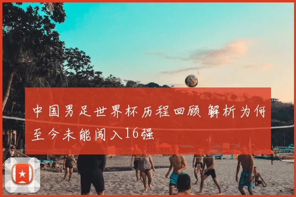 中国男足世界杯历程回顾 解析为何至今未能闯入16强