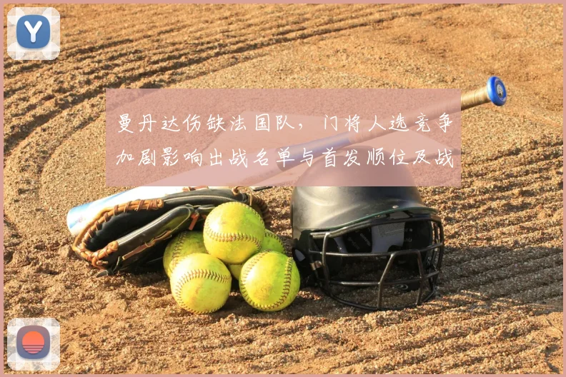 曼丹达伤缺法国队,门将人选竞争加剧影响出战名单与首发顺位及战术布置