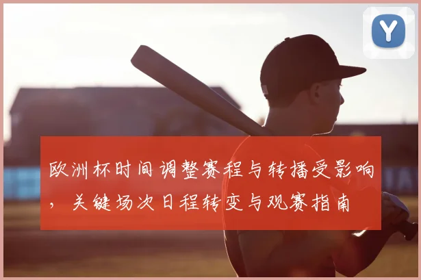 欧洲杯时间调整赛程与转播受影响,关键场次日程转变与观赛指南