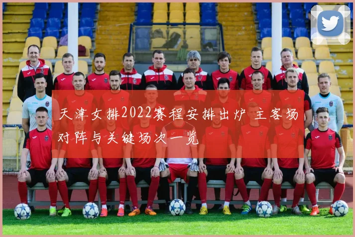 天津女排2022赛程安排出炉 主客场对阵与关键场次一览